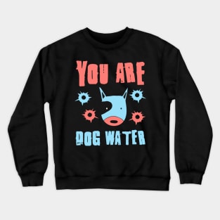 you are dog water 4.0 Crewneck Sweatshirt